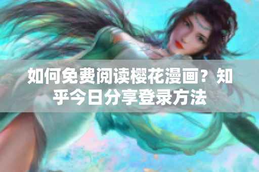 如何免费阅读樱花漫画？知乎今日分享登录方法