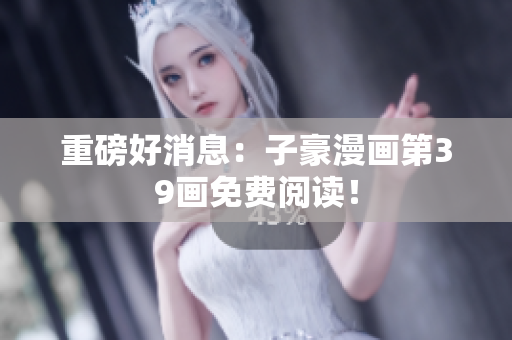 重磅好消息：子豪漫画第39画免费阅读！