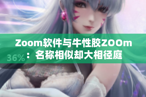 Zoom软件与牛性胶ZOOm：名称相似却大相径庭