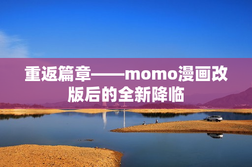 重返篇章——momo漫画改版后的全新降临