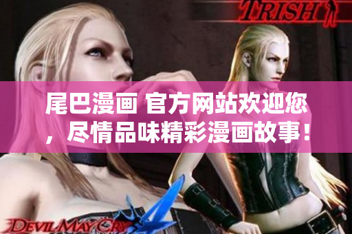 尾巴漫画 官方网站欢迎您，尽情品味精彩漫画故事！