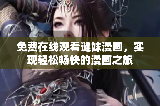 免费在线观看谜妹漫画，实现轻松畅快的漫画之旅