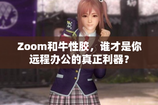 Zoom和牛性胶，谁才是你远程办公的真正利器？