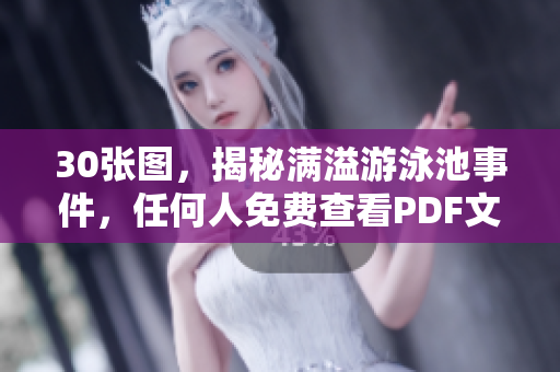 30张图，揭秘满溢游泳池事件，任何人免费查看PDF文件！