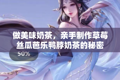 做美味奶茶，亲手制作草莓丝瓜芭乐鸭脖奶茶的秘密