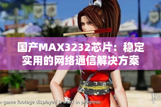 国产MAX3232芯片：稳定实用的网络通信解决方案