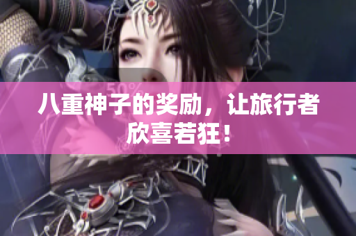 八重神子的奖励，让旅行者欣喜若狂！