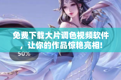 免费下载大片调色视频软件，让你的作品惊艳亮相!