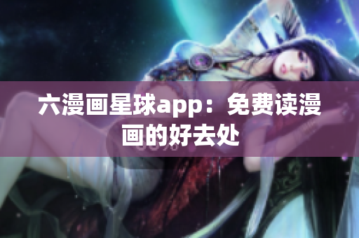 六漫画星球app：免费读漫画的好去处