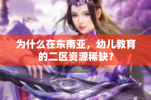 为什么在东南亚，幼儿教育的二区资源稀缺？