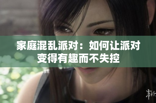 家庭混乱派对：如何让派对变得有趣而不失控
