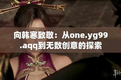 向韩寒致敬：从one.yg99.aqq到无数创意的探索