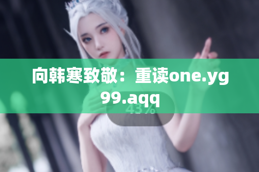 向韩寒致敬：重读one.yg99.aqq