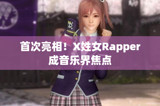 首次亮相！X姓女Rapper成音乐界焦点