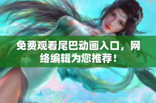 免费观看尾巴动画入口，网络编辑为您推荐！