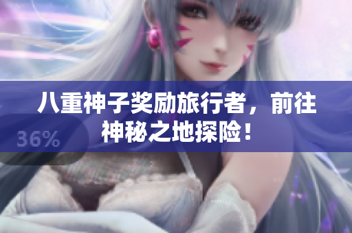 八重神子奖励旅行者，前往神秘之地探险！