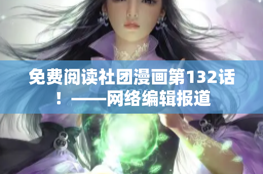 免费阅读社团漫画第132话！——网络编辑报道