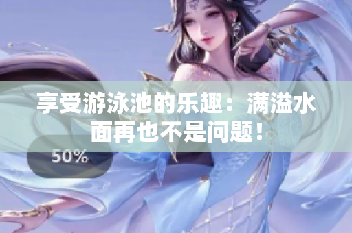 享受游泳池的乐趣：满溢水面再也不是问题！