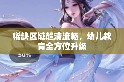 稀缺区域超清流畅，幼儿教育全方位升级
