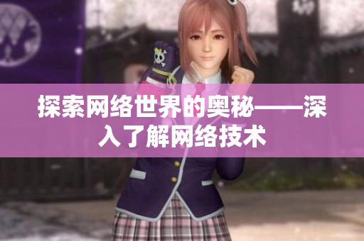 探索网络世界的奥秘——深入了解网络技术
