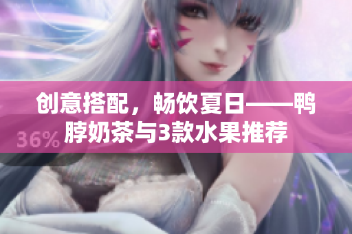 创意搭配，畅饮夏日——鸭脖奶茶与3款水果推荐