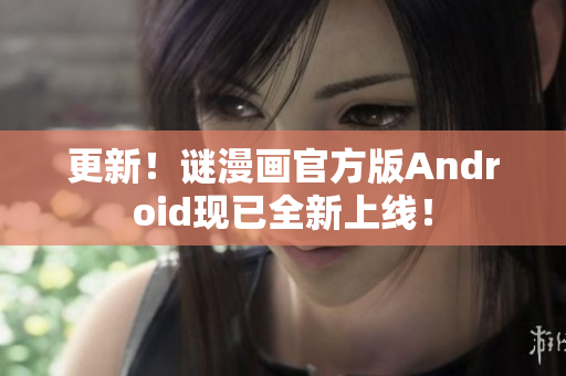 更新！谜漫画官方版Android现已全新上线！