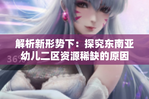 解析新形势下：探究东南亚幼儿二区资源稀缺的原因