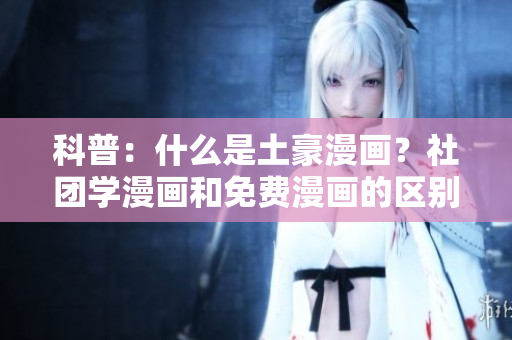 科普：什么是土豪漫画？社团学漫画和免费漫画的区别