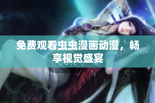 免费观看虫虫漫画动漫，畅享视觉盛宴