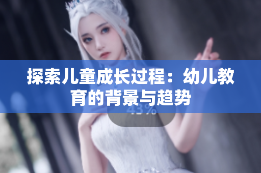 探索儿童成长过程：幼儿教育的背景与趋势