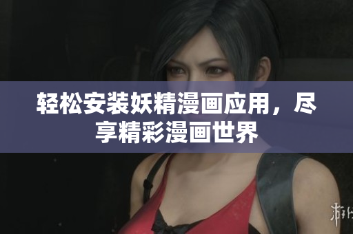 轻松安装妖精漫画应用，尽享精彩漫画世界