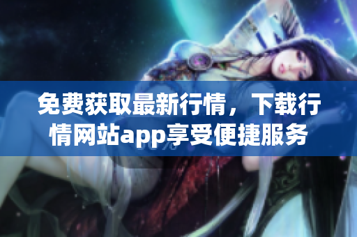 免费获取最新行情，下载行情网站app享受便捷服务
