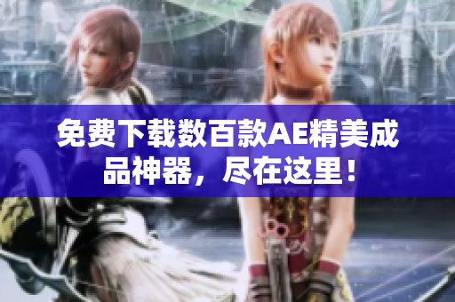 免费下载数百款AE精美成品神器，尽在这里！