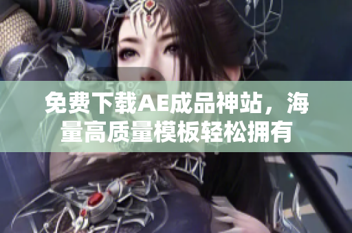 免费下载AE成品神站，海量高质量模板轻松拥有