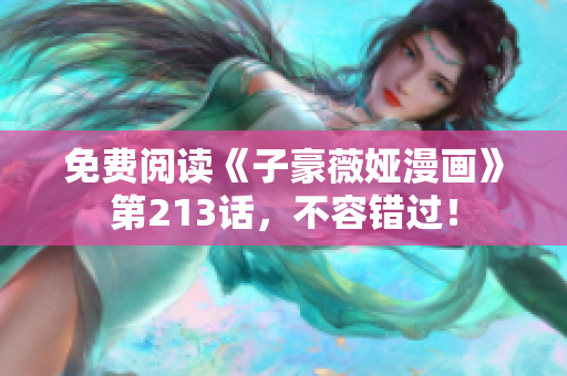 免费阅读《子豪薇娅漫画》第213话，不容错过！