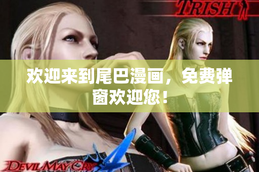 欢迎来到尾巴漫画，免费弹窗欢迎您！