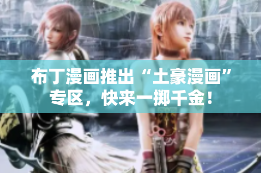 布丁漫画推出“土豪漫画”专区，快来一掷千金！