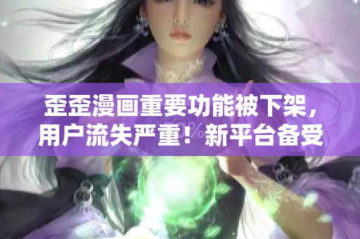 歪歪漫画重要功能被下架，用户流失严重！新平台备受欢迎！
