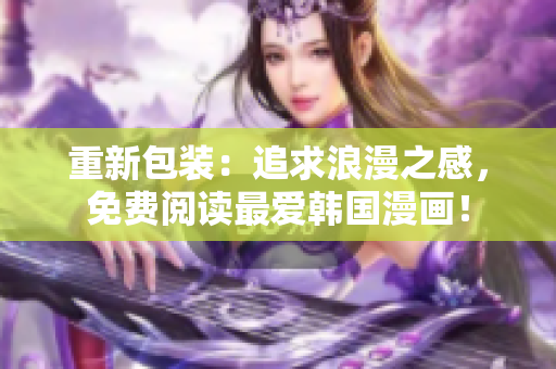 重新包装：追求浪漫之感，免费阅读最爱韩国漫画！