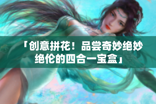 「创意拼花！品尝奇妙绝妙绝伦的四合一宝盒」