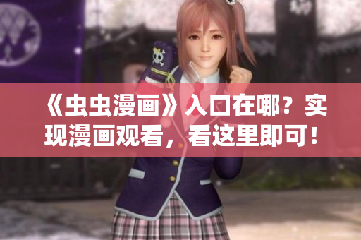 《虫虫漫画》入口在哪？实现漫画观看，看这里即可！