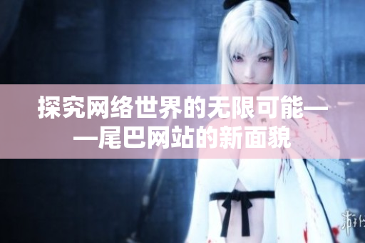 探究网络世界的无限可能——尾巴网站的新面貌