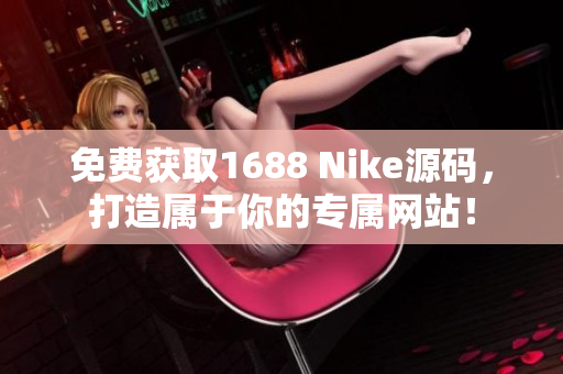 免费获取1688 Nike源码，打造属于你的专属网站！