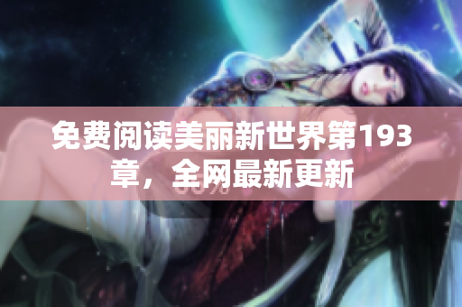 免费阅读美丽新世界第193章，全网最新更新