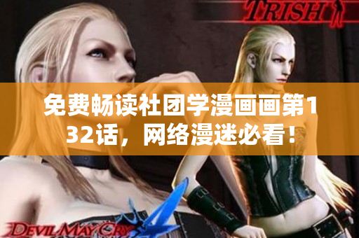 免费畅读社团学漫画画第132话，网络漫迷必看！