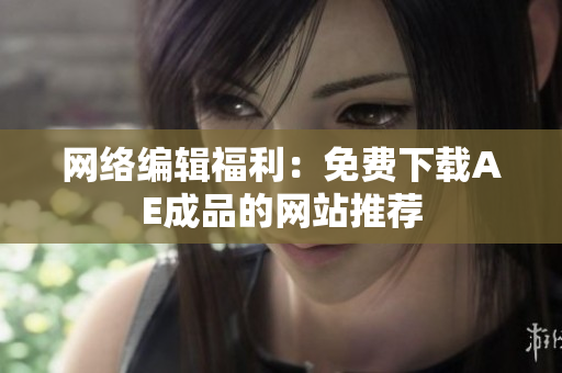 网络编辑福利：免费下载AE成品的网站推荐