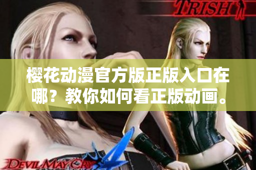 樱花动漫官方版正版入口在哪？教你如何看正版动画。