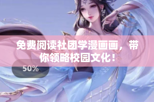 免费阅读社团学漫画画，带你领略校园文化！