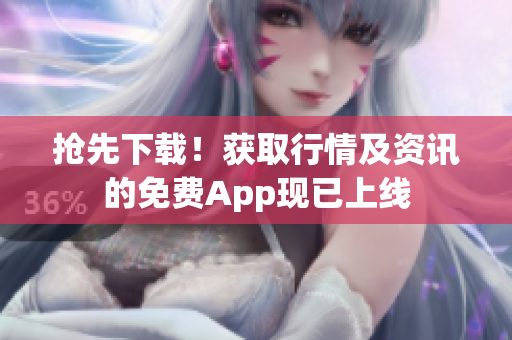 抢先下载！获取行情及资讯的免费App现已上线