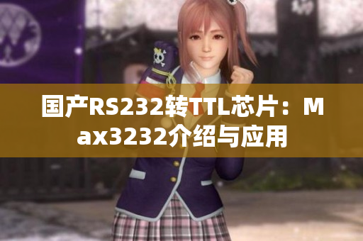 国产RS232转TTL芯片：Max3232介绍与应用